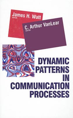 Dynamic Patterns in Communication Processes - Watt, James H (Editor), and Vanlear, C Arthur (Editor)