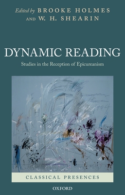 Dynamic Reading: Studies in the Reception of Epicureanism - Holmes, Brooke (Editor), and Shearin, W H (Editor)