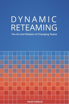 Dynamic Reteaming: The Art and Wisdom of Changing Teams - Helfand, Heidi