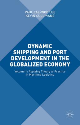 Dynamic Shipping and Port Development in the Globalized Economy: Volume 1: Applying Theory to Practice in Maritime Logistics - Lee, Paul Yae-Woo (Editor), and Cullinane, Kevin (Editor)