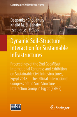 Dynamic Soil-Structure Interaction for Sustainable Infrastructures: Proceedings of the 2nd Geomeast International Congress and Exhibition on Sustainable Civil Infrastructures, Egypt 2018 - The Official International Congress of the Soil-Structure... - Choudhury, Deepankar (Editor), and El-Zahaby, Khalid M (Editor), and Idriss, Izzat (Editor)