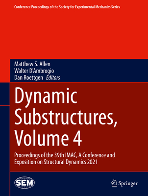 Dynamic Substructures, Volume 4: Proceedings of the 39th Imac, a Conference and Exposition on Structural Dynamics 2021 - Allen, Matthew S (Editor), and D'Ambrogio, Walter (Editor), and Roettgen, Dan (Editor)