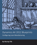 Dynamics AX 2012 Blueprints: Configuring Lean Manufacturing - Fife, Murray