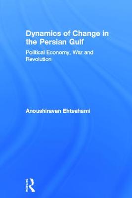 Dynamics of Change in the Persian Gulf: Political Economy, War and Revolution - Ehteshami, Anoushiravan