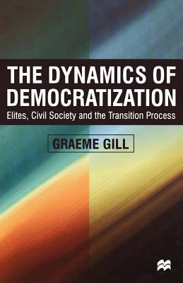 Dynamics of Democratization: Elites, Civil Society and the Transition Process - Gill, Graeme