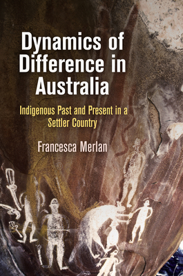 Dynamics of Difference in Australia: Indigenous Past and Present in a Settler Country - Merlan, Francesca
