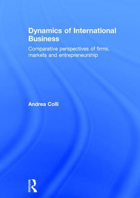 Dynamics of International Business: Comparative Perspectives of Firms, Markets and Entrepreneurship - Colli, Andrea, Professor