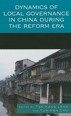 Dynamics of Local Governance in China During the Reform Era - Leng, Tse-Kang (Editor), and Chu, Yun-Han, Professor (Editor), and Chen, Chih-Jou Jay (Contributions by)