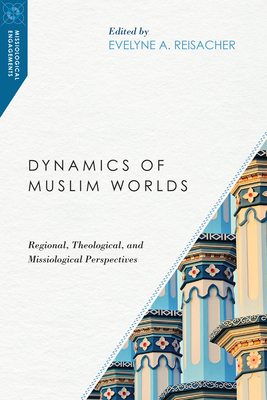 Dynamics of Muslim Worlds - Regional, Theological, and Missiological Perspectives - Reisacher, Evelyne A.