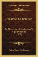 Dynamics Of Rotation: An Elementary Introduction To Rigid Dynamics (1902)
