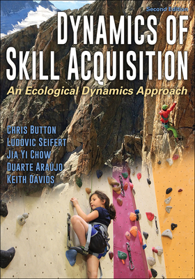 Dynamics of Skill Acquisition: An Ecological Dynamics Approach - Button, Chris, and Seifert, Ludovic, and Chow, Jia Yi