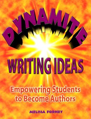 Dynamite Writing Ideas: Empowering Students to Become Authors - Forney, Melissa