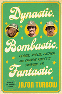 Dynastic, Bombastic, Fantastic: Reggie, Rollie, Catfish, and Charlie Finley's Swingin' A's