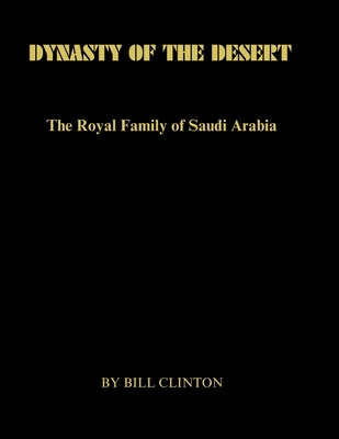 Dynasty of the Desert: The Royal Family of Saudi Arabia - Clinton, Bill, President