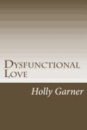 Dysfunctional Love: How to Get Smart about Abusive Relationships and Toxic People So Love Can Come