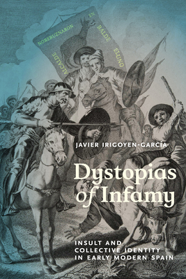 Dystopias of Infamy: Insult and Collective Identity in Early Modern Spain - Irigoyen-Garca, Javier