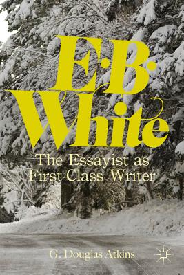 E.B. White: The Essayist as First-Class Writer - Atkins, G