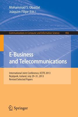 E-Business and Telecommunications: International Joint Conference, Icete 2013, Reykjavik, Iceland, July 29-31, 2013, Revised Selected Papers - Obaidat, Mohammad S, Professor (Editor), and Filipe, Joaquim (Editor)