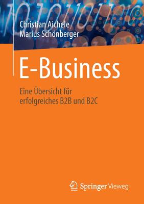 E-Business: Eine Ubersicht Fur Erfolgreiches B2B Und B2c - Aichele, Christian, and Schnberger, Marius