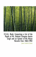 E.C.A.L. Book, Comprising a List of the Pupils of Mr. Edward Compton Austin Leigh