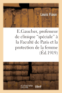 E. Gaucher, Professeur de Clinique Sp?ciale ? La Facult? de Paris Et La Protection de la Femme