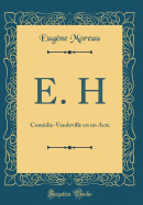 E. H: Comdie-Vaudeville En Un Acte (Classic Reprint)