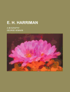 E. H. Harriman; A Biography