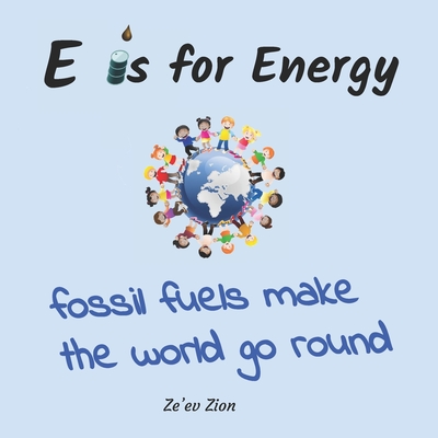 E is for Energy: Fossil Fuels make the world go round - Zion, Ze'ev