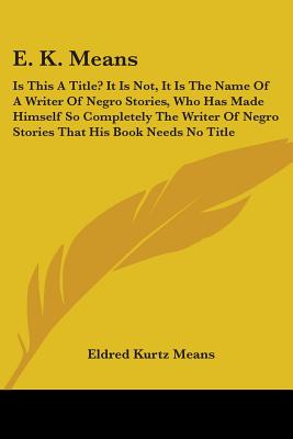 E. K. Means: Is This A Title? It Is Not, It Is The Name Of A Writer Of Negro Stories, Who Has Made Himself So Completely The Writer Of Negro Stories That His Book Needs No Title - Means, Eldred Kurtz