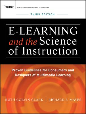 e-Learning and the Science of Instruction: Proven Guidelines for Consumers and Designers of Multimedia Learning - Clark, Ruth C., and Mayer, Richard E.