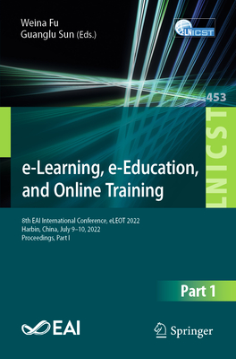 e-Learning, e-Education, and Online Training: 8th EAI International Conference, eLEOT 2022, Harbin, China, July 9-10, 2022, Proceedings, Part I - Fu, Weina (Editor), and Sun, Guanglu (Editor)