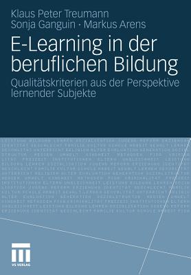 E-Learning in Der Beruflichen Bildung: Qualitatskriterien Aus Der Perspektive Lernender Subjekte - Treumann, Klaus Peter, and Ganguin, Sonja, and Arens, Markus