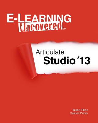 E-Learning Uncovered: Articulate Studio '13 - Pinder, Desiree, and Elkins, Diane