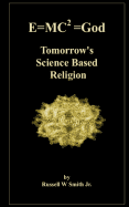 E=MC2 =God: Tomorrow's Science Based Religion