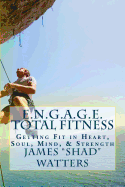 E.N.G.A.G.E. Total Fitness: Getting Fit in Heart, Soul, Mind, & Strength