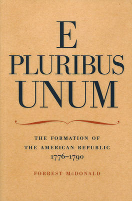 E Pluribus Unum: The Formation of the American Republic, 1776-1790 - McDonald, Forrest