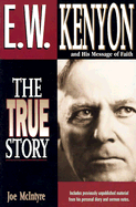 E.W. Kenyon the True Story: Includes Previously Unpublished Material from His Personal Diary and Sermon Notes