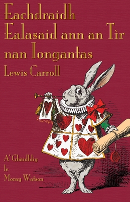 Eachdraidh Ealasaid Ann an Tir Nan Iongantas: Alice's Adventures in Wonderland in Scottish Gaelic - Carroll, Lewis, and Tenniel, John, Sir (Illustrator), and Watson, Moray, Professor (Translated by)