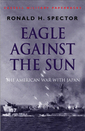 Eagle Against the Sun: The American War with Japan - Spector, Ronald H.