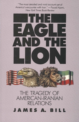 Eagle and the Lion: The Tragedy of American-Iranian Relations - Bill, James A, Professor