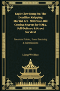 Eagle Claw Kung Fu: The Deadliest Gripping Martial Art - 900-Year-Old Combat Secrets for MMA, Self-Defense & Street Survival: Pressure Points, Bone Breaking & Submissions