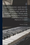 Ear-training and Sight-singing Applied to Elementary Musical Theory, a Practical and Cordinated Course for Schools and Private Study