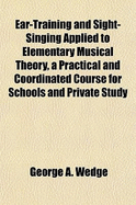 Ear-Training and Sight-Singing Applied to Elementary Musical Theory, a Practical and Coordinated Course for Schools and Private Study