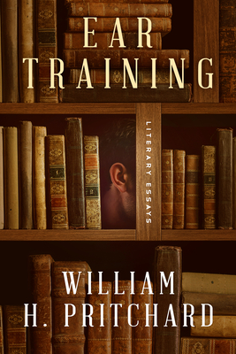 Ear Training: Literary Essays - Pritchard, William H