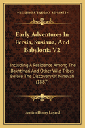 Early Adventures in Persia, Susiana, and Babylonia V2: Including a Residence Among the Bakhtiyari and Other Wild Tribes Before the Discovery of Ninevah (1887)