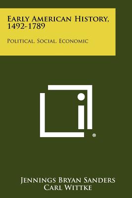 Early American History, 1492-1789: Political, Social, Economic - Sanders, Jennings Bryan, and Wittke, Carl (Editor)