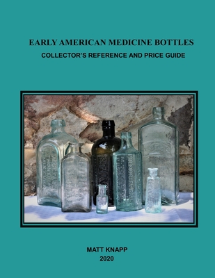 Early American Medicine Bottles: Collectors Reference and Price Guide for 2020 - Knapp, Matt