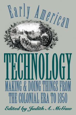 Early American Technology: Making and Doing Things From the Colonial Era to 1850 - McGaw, Judith a (Editor)