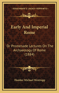 Early and Imperial Rome: Or Promenade Lectures on the Archaeology of Rome (1884)