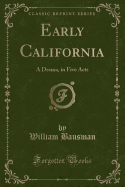 Early California: A Drama, in Five Acts (Classic Reprint)